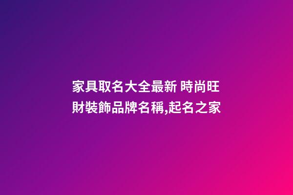 家具取名大全最新 時尚旺財裝飾品牌名稱,起名之家-第1張-商標起名-玄機派